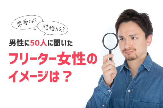 【男性50人に聞いた】フリーター女性のイメージは「悪くない」が多数！しかし、結婚は・・・？